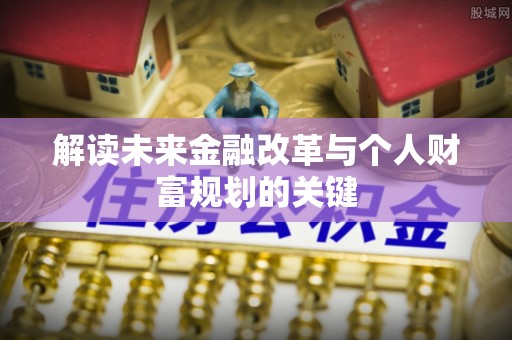 环县解读未来金融改革与个人财富规划的关键