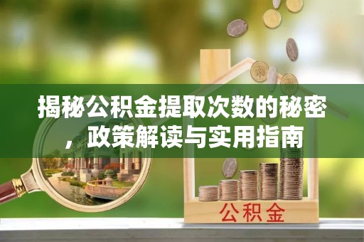 环县揭秘公积金提取次数的秘密，政策解读与实用指南