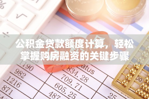 环县公积金贷款额度计算，轻松掌握购房融资的关键步骤