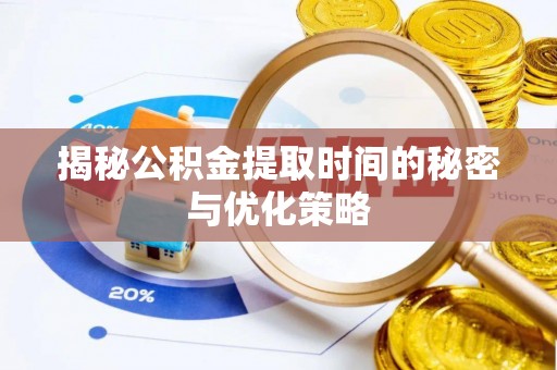 环县揭秘公积金提取时间的秘密与优化策略
