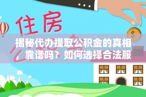 环县揭秘代办提取公积金的真相，靠谱吗？如何选择合法服务？