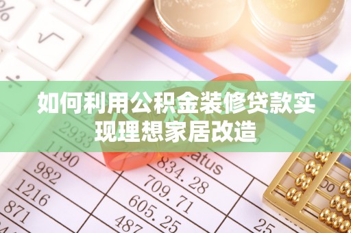 环县如何利用公积金装修贷款实现理想家居改造