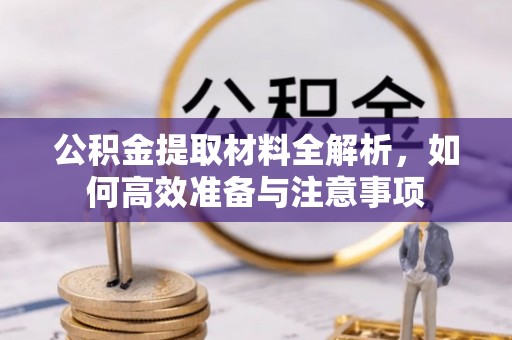 环县公积金提取材料全解析，如何高效准备与注意事项