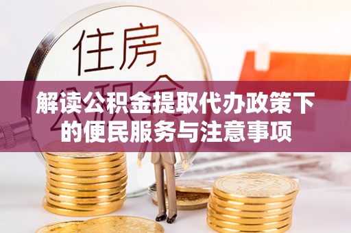 环县解读公积金提取代办政策下的便民服务与注意事项