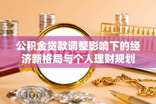 环县公积金贷款调整影响下的经济新格局与个人理财规划