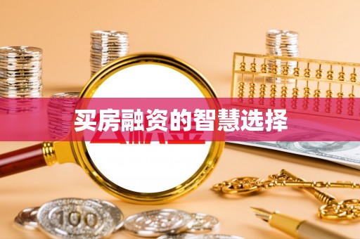 环县买房融资的智慧选择