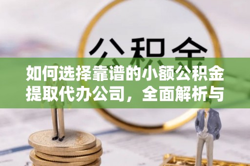 环县如何选择靠谱的小额公积金提取代办公司，全面解析与实用指南