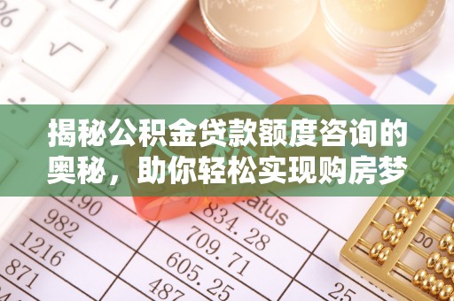 环县揭秘公积金贷款额度咨询的奥秘，助你轻松实现购房梦想