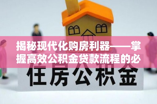 环县揭秘现代化购房利器——掌握高效公积金贷款流程的必备指南