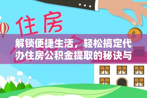 环县解锁便捷生活，轻松搞定代办住房公积金提取的秘诀与技巧