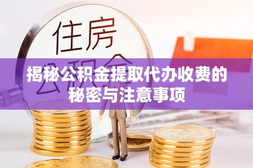 环县揭秘公积金提取代办收费的秘密与注意事项