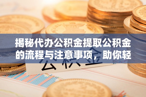 环县揭秘代办公积金提取公积金的流程与注意事项，助你轻松拿回属于你的钱