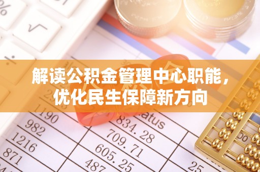 环县解读公积金管理中心职能，优化民生保障新方向