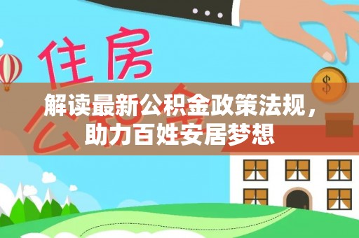 环县解读最新公积金政策法规，助力百姓安居梦想