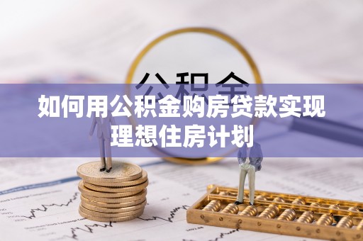 环县如何用公积金购房贷款实现理想住房计划