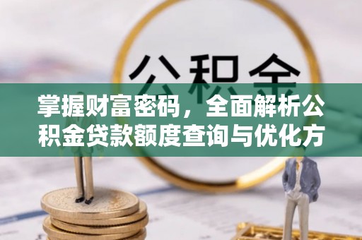 环县掌握财富密码，全面解析公积金贷款额度查询与优化方案
