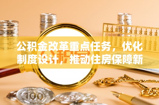 环县公积金改革重点任务，优化制度设计，推动住房保障新发展