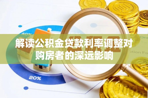 环县解读公积金贷款利率调整对购房者的深远影响