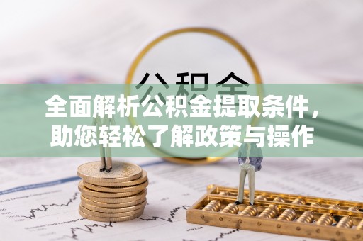 环县全面解析公积金提取条件，助您轻松了解政策与操作