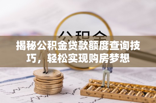 环县揭秘公积金贷款额度查询技巧，轻松实现购房梦想