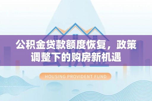 环县公积金贷款额度恢复，政策调整下的购房新机遇