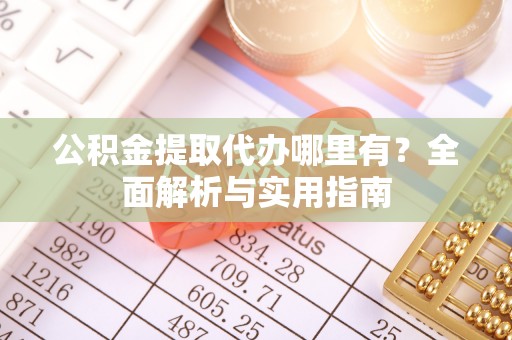 环县公积金提取代办哪里有？全面解析与实用指南