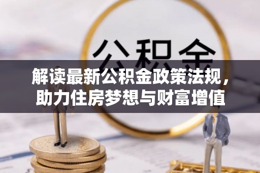 环县解读最新公积金政策法规，助力住房梦想与财富增值