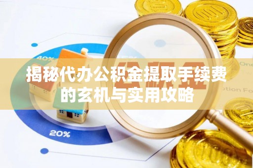 环县揭秘代办公积金提取手续费的玄机与实用攻略