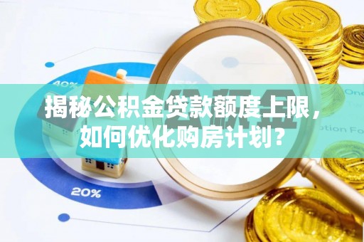 环县揭秘公积金贷款额度上限，如何优化购房计划？