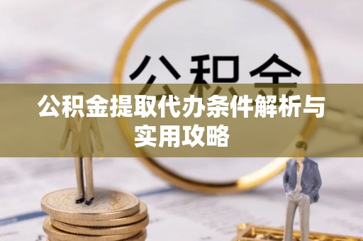 环县公积金提取代办条件解析与实用攻略