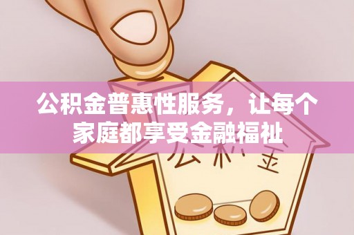 环县公积金普惠性服务，让每个家庭都享受金融福祉