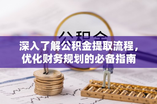 环县深入了解公积金提取流程，优化财务规划的必备指南