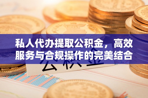 环县私人代办提取公积金，高效服务与合规操作的完美结合