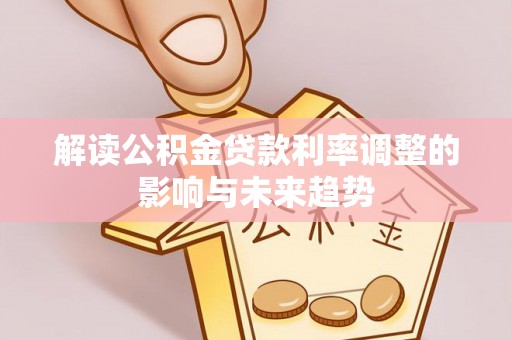 环县解读公积金贷款利率调整的影响与未来趋势