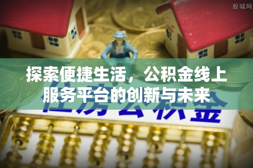 环县探索便捷生活，公积金线上服务平台的创新与未来