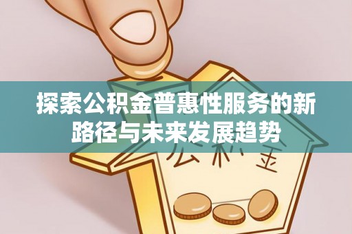 环县探索公积金普惠性服务的新路径与未来发展趋势