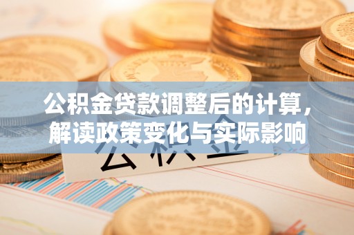 环县公积金贷款调整后的计算，解读政策变化与实际影响