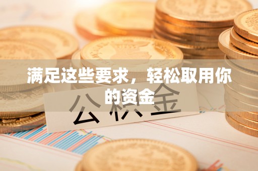 环县满足这些要求，轻松取用你的资金