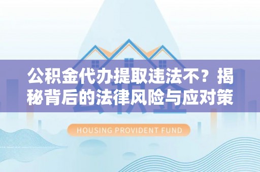 环县公积金代办提取违法不？揭秘背后的法律风险与应对策略