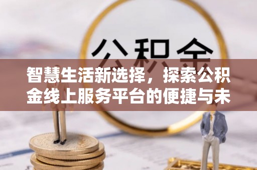 环县智慧生活新选择，探索公积金线上服务平台的便捷与未来