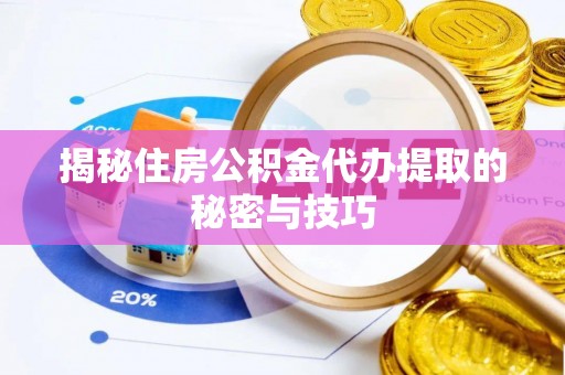 环县揭秘住房公积金代办提取的秘密与技巧