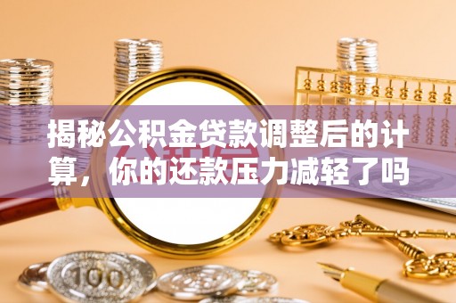 环县揭秘公积金贷款调整后的计算，你的还款压力减轻了吗？