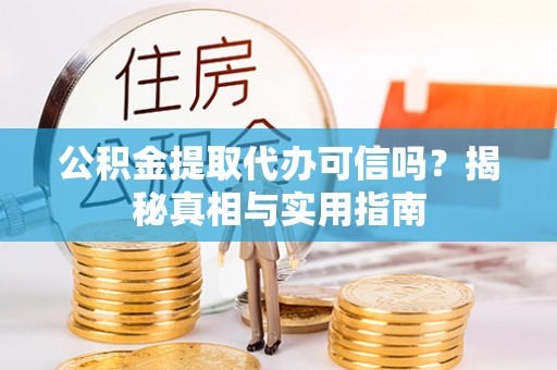 环县公积金提取代办可信吗？揭秘真相与实用指南
