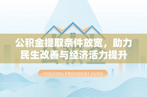 环县公积金提取条件放宽，助力民生改善与经济活力提升