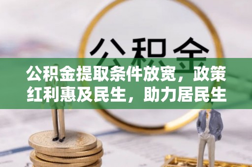 环县公积金提取条件放宽，政策红利惠及民生，助力居民生活质量提升