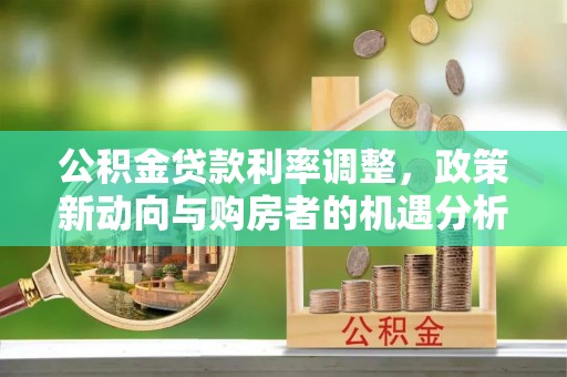 环县公积金贷款利率调整，政策新动向与购房者的机遇分析