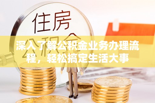 环县深入了解公积金业务办理流程，轻松搞定生活大事
