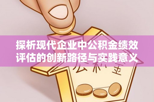 环县探析现代企业中公积金绩效评估的创新路径与实践意义
