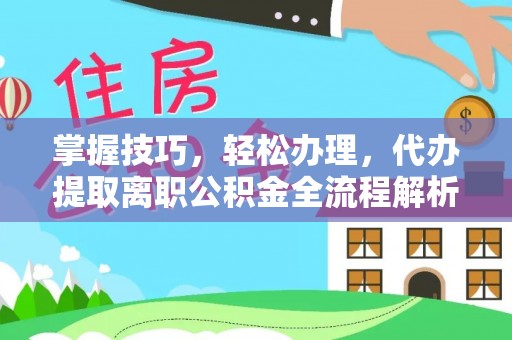 环县掌握技巧，轻松办理，代办提取离职公积金全流程解析