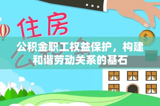 环县公积金职工权益保护，构建和谐劳动关系的基石